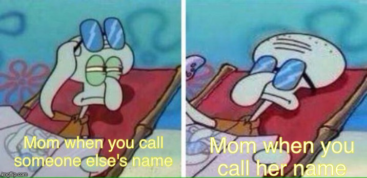 Squidward Sunbathing | Mom when you call someone else's name; Mom when you call her name | image tagged in squidward sunbathing | made w/ Imgflip meme maker