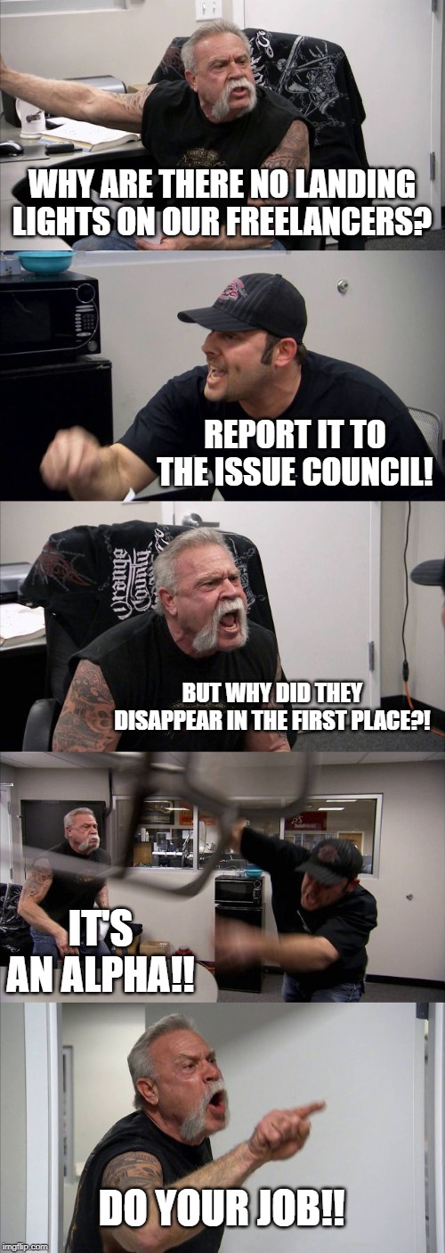 American Chopper Argument | WHY ARE THERE NO LANDING LIGHTS ON OUR FREELANCERS? REPORT IT TO THE ISSUE COUNCIL! BUT WHY DID THEY DISAPPEAR IN THE FIRST PLACE?! IT'S AN ALPHA!! DO YOUR JOB!! | image tagged in memes,american chopper argument | made w/ Imgflip meme maker