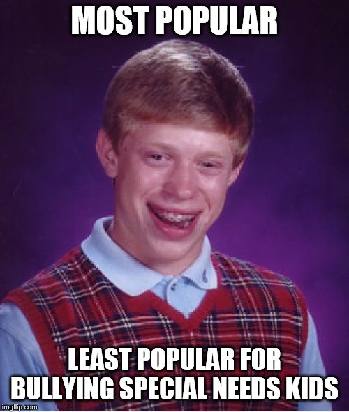 Bad Luck Brian Meme | MOST POPULAR; LEAST POPULAR FOR BULLYING SPECIAL NEEDS KIDS | image tagged in memes,bad luck brian | made w/ Imgflip meme maker