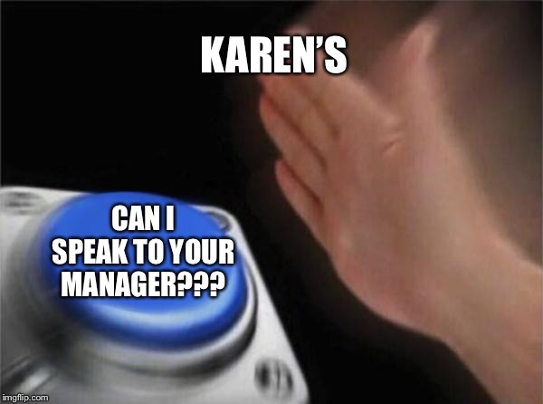 Blank Nut Button | KAREN’S; CAN I SPEAK TO YOUR MANAGER??? | image tagged in memes,blank nut button | made w/ Imgflip meme maker
