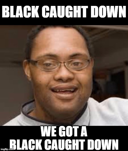Black Hawk Down | BLACK CAUGHT DOWN; WE GOT A BLACK CAUGHT DOWN | image tagged in black guy confused,down syndrome,dark humor,memes,savage,too dank | made w/ Imgflip meme maker