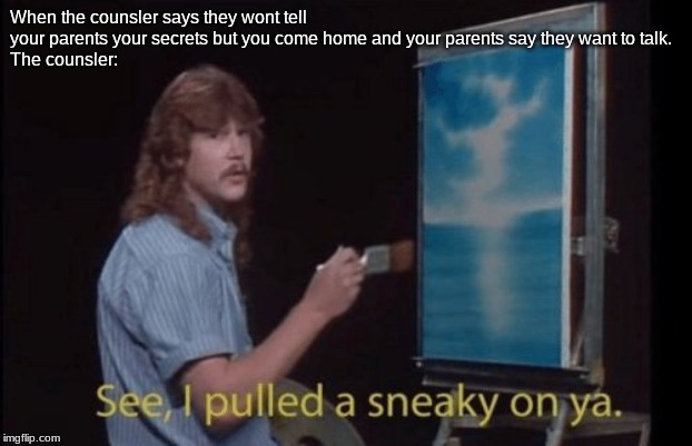 I pulled a sneaky | When the counsler says they wont tell your parents your secrets but you come home and your parents say they want to talk.
The counsler: | image tagged in i pulled a sneaky | made w/ Imgflip meme maker