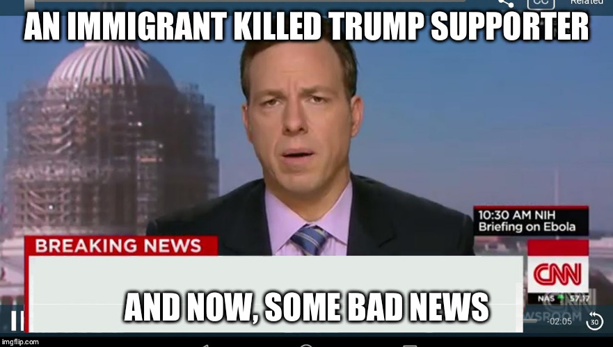 cnn breaking news template | AN IMMIGRANT KILLED TRUMP SUPPORTER; AND NOW, SOME BAD NEWS | image tagged in cnn breaking news template | made w/ Imgflip meme maker