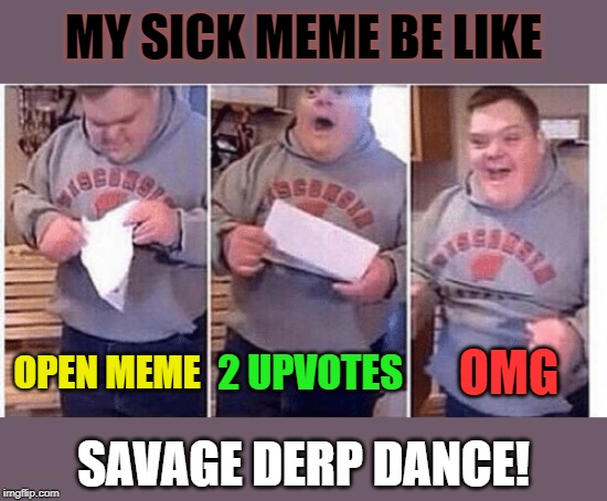 Derp Alert! | MY SICK MEME BE LIKE; OMG; 2 UPVOTES; OPEN MEME; SAVAGE DERP DANCE! | image tagged in savage,fun,upvotes,happy dance,derpy,memes | made w/ Imgflip meme maker