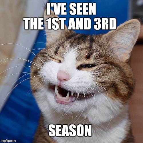 I'VE SEEN THE 1ST AND 3RD SEASON | made w/ Imgflip meme maker