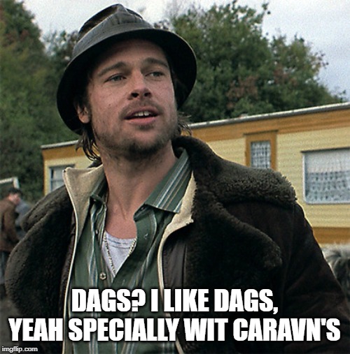Pikey | DAGS? I LIKE DAGS, YEAH SPECIALLY WIT CARAVN'S | image tagged in pikey | made w/ Imgflip meme maker
