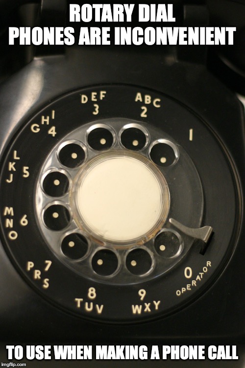 Rotary Dial |  ROTARY DIAL PHONES ARE INCONVENIENT; TO USE WHEN MAKING A PHONE CALL | image tagged in rotary dial,telephone,memes | made w/ Imgflip meme maker