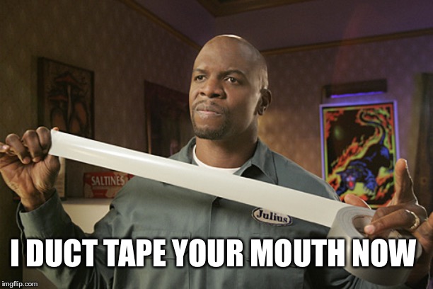 Terry Crews Duct Tape | I DUCT TAPE YOUR MOUTH NOW | image tagged in terry crews duct tape | made w/ Imgflip meme maker