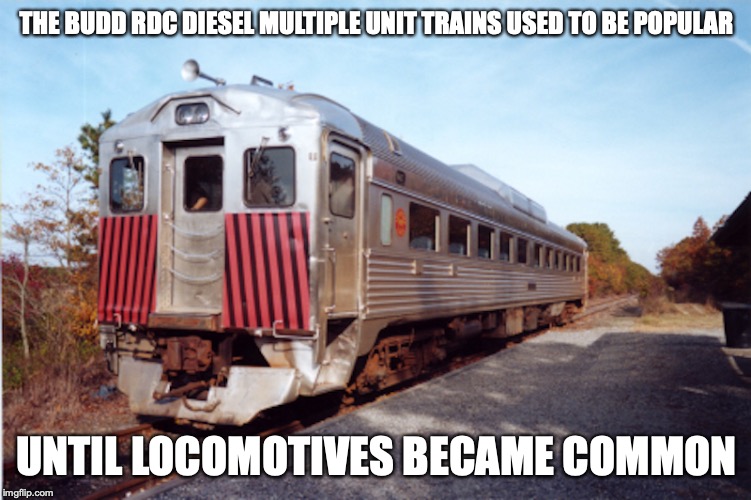 Budd RDC Diesel Multiple Unit | THE BUDD RDC DIESEL MULTIPLE UNIT TRAINS USED TO BE POPULAR; UNTIL LOCOMOTIVES BECAME COMMON | image tagged in trains,diesel,memes | made w/ Imgflip meme maker