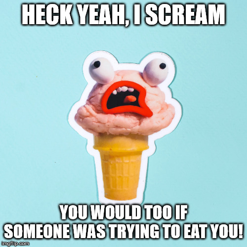 Ice scream | HECK YEAH, I SCREAM; YOU WOULD TOO IF SOMEONE WAS TRYING TO EAT YOU! | image tagged in ice cream,funny,screaming,eating | made w/ Imgflip meme maker