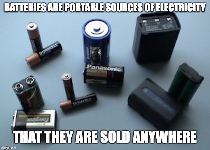 Batteries | BATTERIES ARE PORTABLE SOURCES OF ELECTRICITY; THAT THEY ARE SOLD ANYWHERE | image tagged in battery,memes,electricity | made w/ Imgflip meme maker