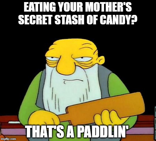 Naughty Boy | EATING YOUR MOTHER'S SECRET STASH OF CANDY? THAT'S A PADDLIN' | image tagged in memes,that's a paddlin' | made w/ Imgflip meme maker