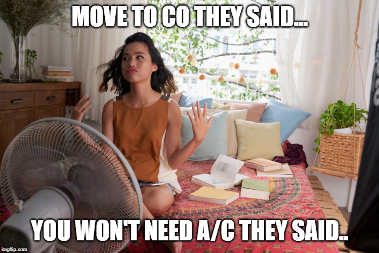 MOVE TO CO THEY SAID... YOU WON'T NEED A/C THEY SAID.. | image tagged in funny memes,summertime,colorado | made w/ Imgflip meme maker