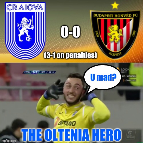 Universitatea Craiova 0-0 (3-1 on penalties) Kispest FC |  0-0; (3-1 on penalties); U mad? THE OLTENIA HERO | image tagged in memes,football,soccer,romania,hungary,funny | made w/ Imgflip meme maker