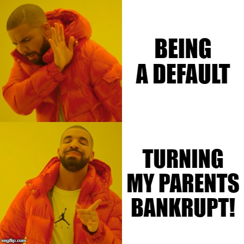 Drake Hotline Bling | BEING A DEFAULT; TURNING MY PARENTS BANKRUPT! | image tagged in memes,drake hotline bling | made w/ Imgflip meme maker