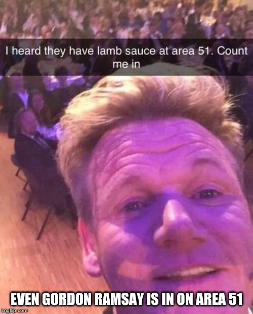 This is a joke please don't take it seriously and I found the picture on Pintrest | EVEN GORDON RAMSAY IS IN ON AREA 51 | image tagged in chef gordon ramsay,memes,area 51,funny | made w/ Imgflip meme maker