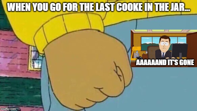 Always happens | WHEN YOU GO FOR THE LAST COOKE IN THE JAR... AAAAAAND IT'S GONE | image tagged in memes,arthur fist | made w/ Imgflip meme maker