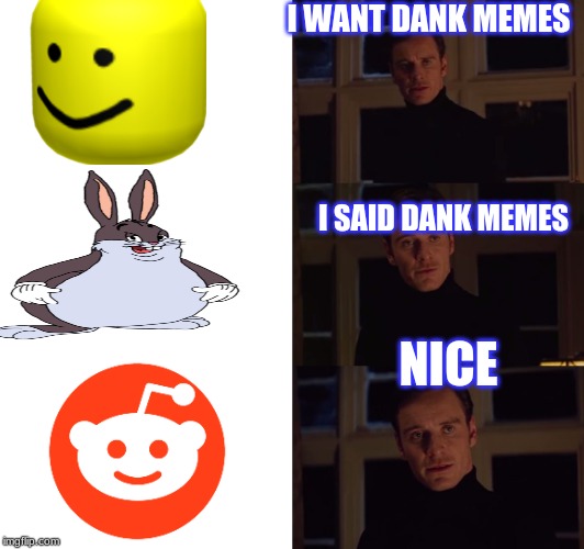 perfection | I WANT DANK MEMES; I SAID DANK MEMES; NICE | image tagged in perfection | made w/ Imgflip meme maker