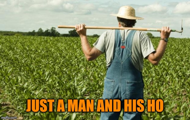 farmer | JUST A MAN AND HIS HO | image tagged in farmer | made w/ Imgflip meme maker