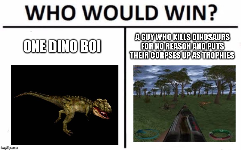 Who Would Win? | ONE DINO BOI; A GUY WHO KILLS DINOSAURS FOR NO REASON AND PUTS THEIR CORPSES UP AS TROPHIES | image tagged in memes,who would win,carnivores | made w/ Imgflip meme maker