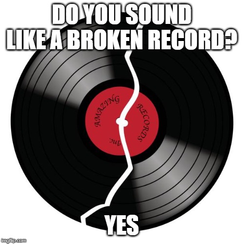 DO YOU SOUND LIKE A BROKEN RECORD? YES | made w/ Imgflip meme maker