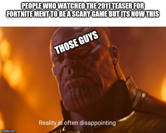 This is in fact to be true, (Go look it up on YouTube) | PEOPLE WHO WATCHED THE 2011 TEASER FOR FORTNITE MENT TO BE A SCARY GAME BUT ITS NOW THIS; THOSE GUYS | image tagged in reality is often dissapointing | made w/ Imgflip meme maker