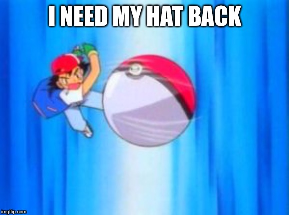 Ash Ketchum | I NEED MY HAT BACK | image tagged in ash ketchum | made w/ Imgflip meme maker