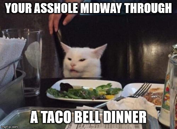 Taco Hell... |  YOUR ASSHOLE MIDWAY THROUGH; A TACO BELL DINNER | image tagged in taco bell,the runs,crap your pants,cat at table | made w/ Imgflip meme maker