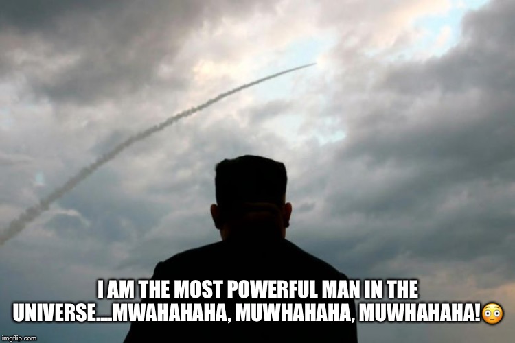 Kim Jong Un The Most Powerful Man In The Universe. | I AM THE MOST POWERFUL MAN IN THE UNIVERSE....MWAHAHAHA, MUWHAHAHA, MUWHAHAHA!😳 | image tagged in kim jong un,north korea,missile test,villain laughter,rocket man | made w/ Imgflip meme maker