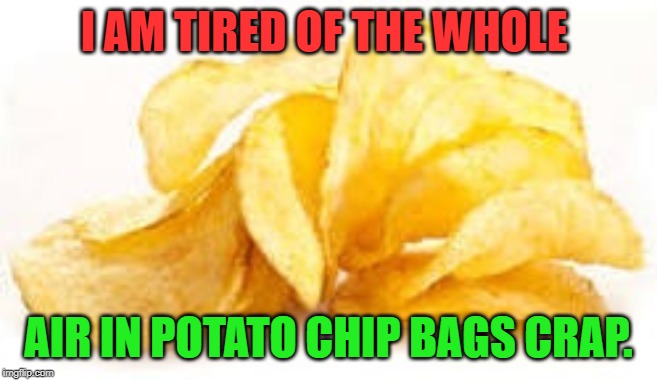 Potato chips | I AM TIRED OF THE WHOLE AIR IN POTATO CHIP BAGS CRAP. | image tagged in potato chips | made w/ Imgflip meme maker