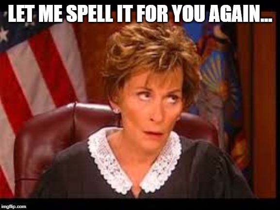 Judge Judy Eye Roll | LET ME SPELL IT FOR YOU AGAIN... | image tagged in judge judy eye roll | made w/ Imgflip meme maker