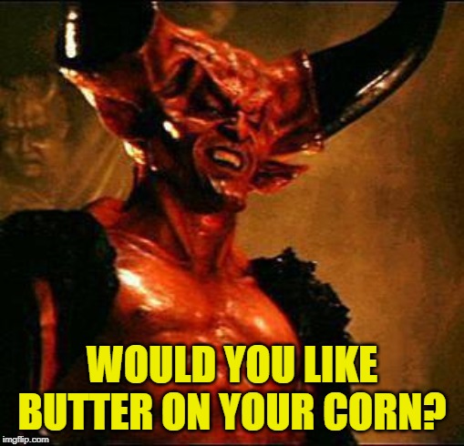 Satan | WOULD YOU LIKE BUTTER ON YOUR CORN? | image tagged in satan | made w/ Imgflip meme maker