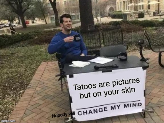 Change My Mind Meme | Tatoos are pictures but on your skin; Nobody will | image tagged in memes,change my mind | made w/ Imgflip meme maker