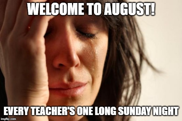 First World Problems Meme | WELCOME TO AUGUST! EVERY TEACHER'S ONE LONG SUNDAY NIGHT | image tagged in memes,first world problems | made w/ Imgflip meme maker
