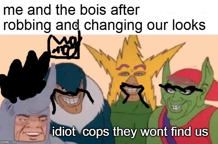 Me And The Boys Meme | me and the bois after robbing and changing our looks; idiot  cops they wont find us | image tagged in memes,me and the boys | made w/ Imgflip meme maker