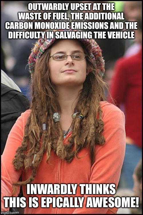 College Liberal | OUTWARDLY UPSET AT THE WASTE OF FUEL, THE ADDITIONAL CARBON MONOXIDE EMISSIONS AND THE DIFFICULTY IN SALVAGING THE VEHICLE INWARDLY THINKS T | image tagged in college liberal | made w/ Imgflip meme maker