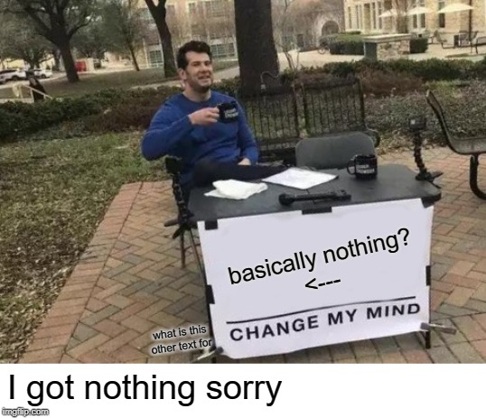 Change My Mind Meme | basically nothing?
<---; what is this other text for; I got nothing sorry | image tagged in memes,change my mind | made w/ Imgflip meme maker