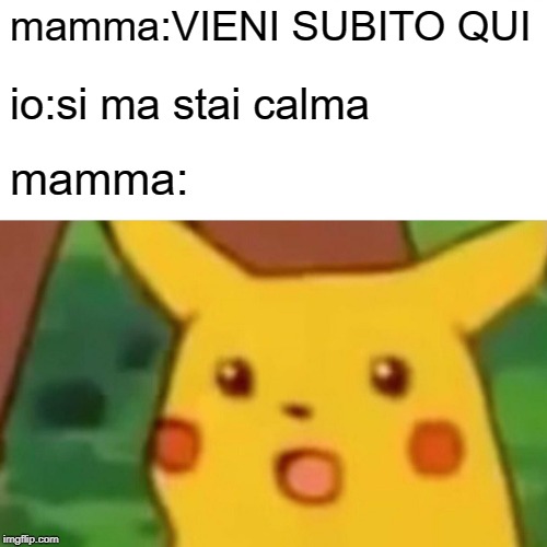 Surprised Pikachu | mamma:VIENI SUBITO QUI; io:si ma stai calma; mamma: | image tagged in memes,surprised pikachu | made w/ Imgflip meme maker