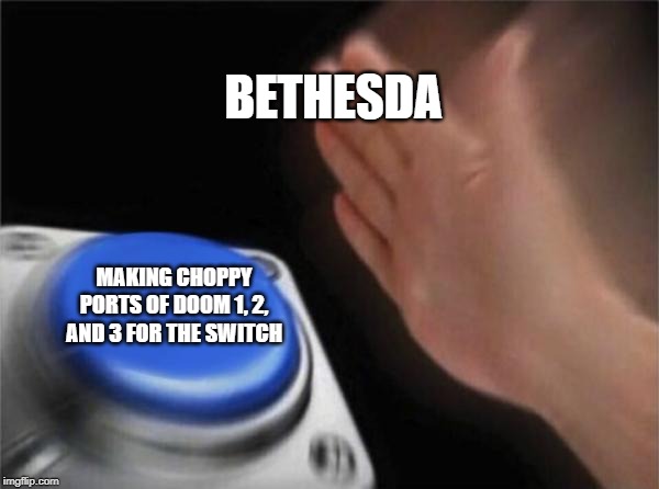 Blank Nut Button | BETHESDA; MAKING CHOPPY PORTS OF DOOM 1, 2, AND 3 FOR THE SWITCH | image tagged in memes,blank nut button | made w/ Imgflip meme maker