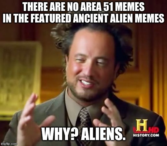 Ancient Aliens | THERE ARE NO AREA 51 MEMES IN THE FEATURED ANCIENT ALIEN MEMES; WHY? ALIENS. | image tagged in memes,ancient aliens | made w/ Imgflip meme maker