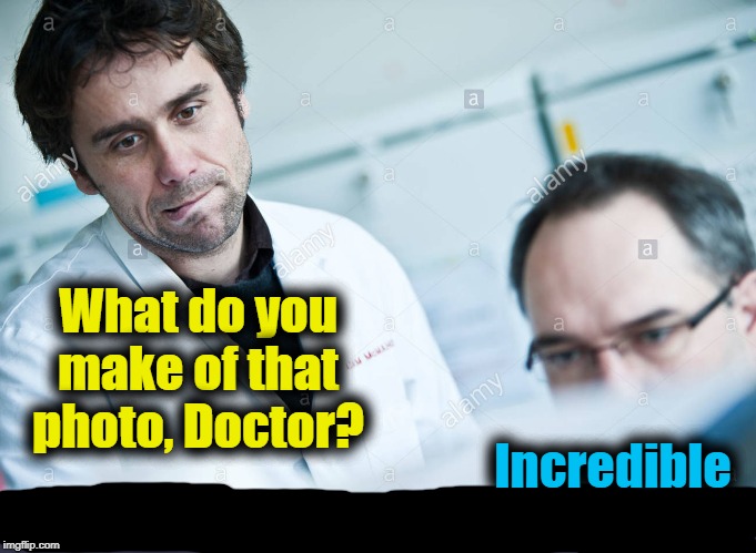 What do you make of that photo, Doctor? Incredible | made w/ Imgflip meme maker