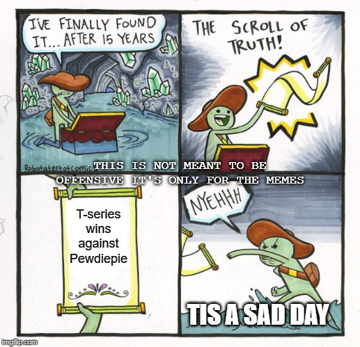scroll of youtube | THIS IS NOT MEANT TO BE OFFENSIVE IT'S ONLY FOR THE MEMES; T-series wins against Pewdiepie; TIS A SAD DAY | image tagged in memes,the scroll of truth | made w/ Imgflip meme maker