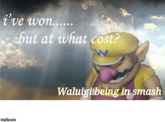 Wario sad | Waluigi being in smash | image tagged in wario sad | made w/ Imgflip meme maker