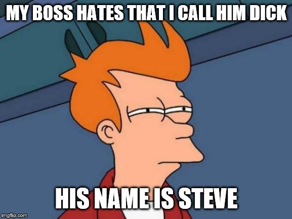 Futurama Fry | MY BOSS HATES THAT I CALL HIM DICK; HIS NAME IS STEVE | image tagged in memes,futurama fry,reposts | made w/ Imgflip meme maker