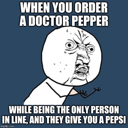 Y U No | WHEN YOU ORDER A DOCTOR PEPPER; WHILE BEING THE ONLY PERSON IN LINE, AND THEY GIVE YOU A PEPSI | image tagged in memes,y u no | made w/ Imgflip meme maker