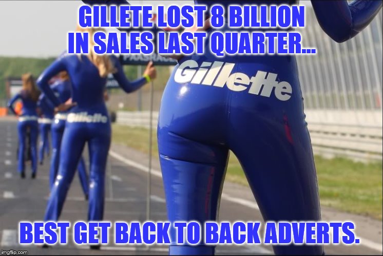 Gillette | GILLETE LOST 8 BILLION IN SALES LAST QUARTER... BEST GET BACK TO BACK ADVERTS. | image tagged in gillette | made w/ Imgflip meme maker