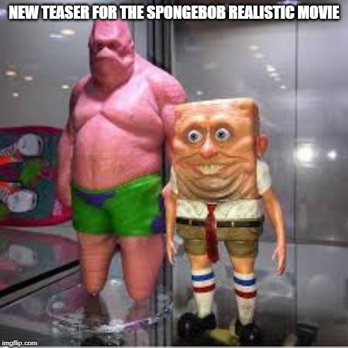 Paramont did it again | NEW TEASER FOR THE SPONGEBOB REALISTIC MOVIE | image tagged in random,memes | made w/ Imgflip meme maker