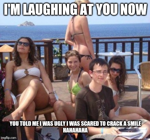 Priority Peter Meme | I'M LAUGHING AT YOU NOW; YOU TOLD ME I WAS UGLY I WAS SCARED TO CRACK A SMILE
HAHAHAHA | image tagged in memes,priority peter | made w/ Imgflip meme maker