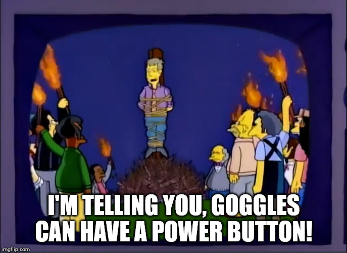 Skinner Burning At The Stake | I'M TELLING YOU, GOGGLES CAN HAVE A POWER BUTTON! | image tagged in skinner burning at the stake | made w/ Imgflip meme maker