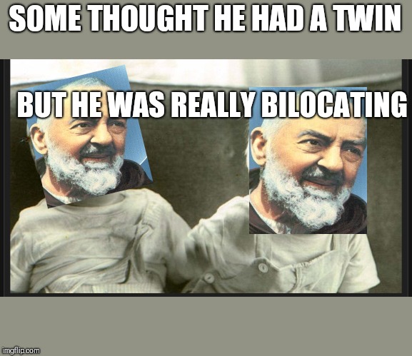 Laugh cry twin babies | SOME THOUGHT HE HAD A TWIN BUT HE WAS REALLY BILOCATING | image tagged in laugh cry twin babies | made w/ Imgflip meme maker